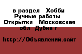  в раздел : Хобби. Ручные работы » Открытки . Московская обл.,Дубна г.